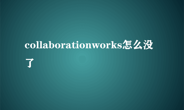 collaborationworks怎么没了