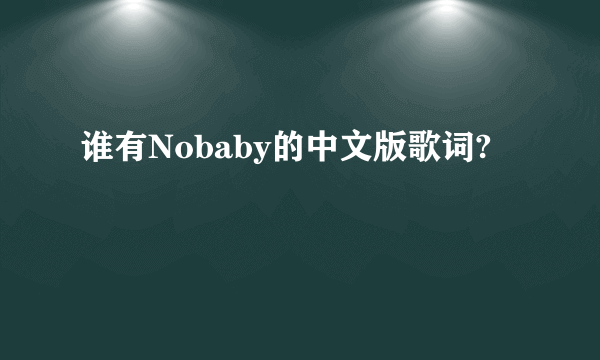 谁有Nobaby的中文版歌词?