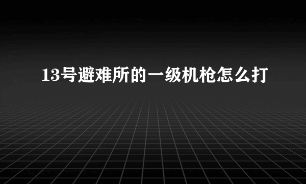 13号避难所的一级机枪怎么打