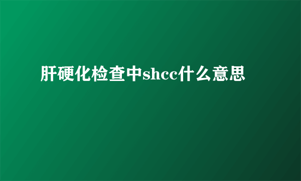 肝硬化检查中shcc什么意思