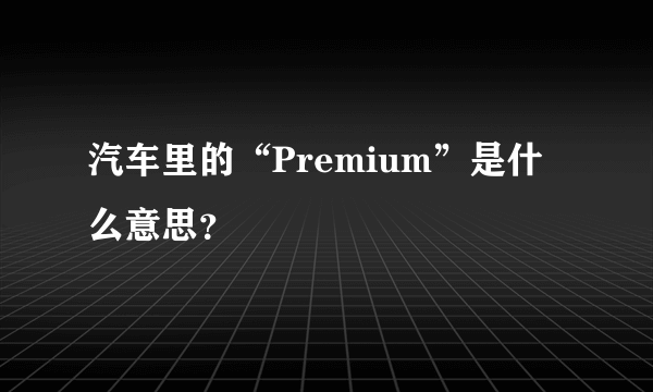 汽车里的“Premium”是什么意思？