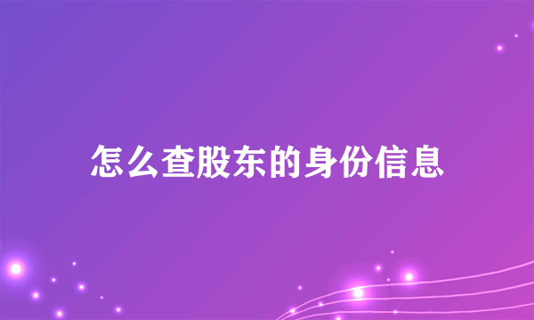 怎么查股东的身份信息