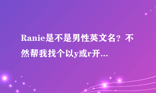 Ranie是不是男性英文名？不然帮我找个以y或r开头的男性英文名