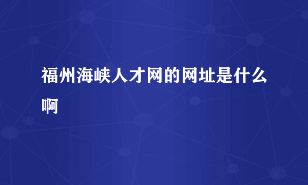 福州海峡人才网的网址是什么啊