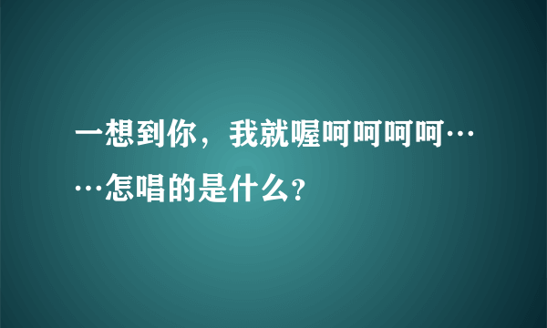 一想到你，我就喔呵呵呵呵……怎唱的是什么？