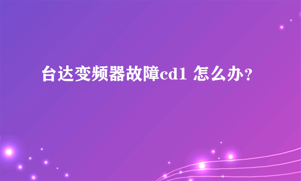 台达变频器故障cd1 怎么办？