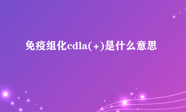 免疫组化cdla(+)是什么意思