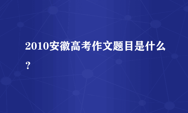 2010安徽高考作文题目是什么？