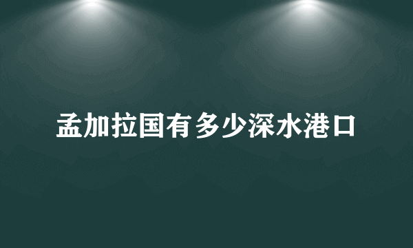 孟加拉国有多少深水港口