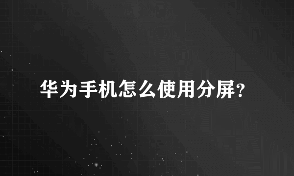 华为手机怎么使用分屏？