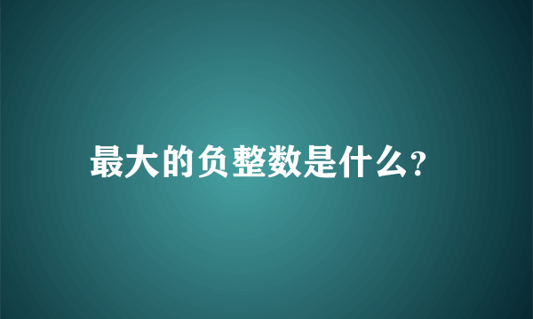 最大的负整数是什么？