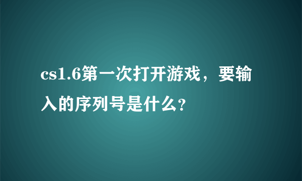 cs1.6第一次打开游戏，要输入的序列号是什么？