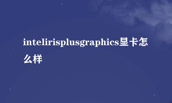 intelirisplusgraphics显卡怎么样