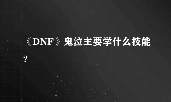 《DNF》鬼泣主要学什么技能？