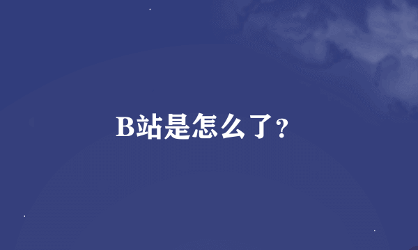 B站是怎么了？