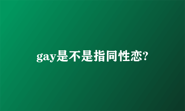 gay是不是指同性恋?