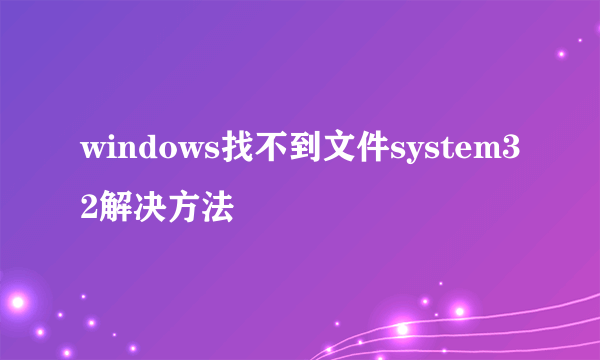 windows找不到文件system32解决方法