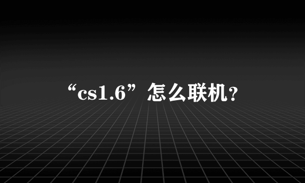 “cs1.6”怎么联机？