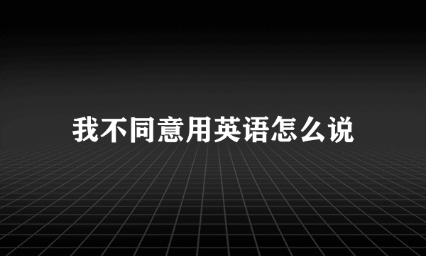 我不同意用英语怎么说