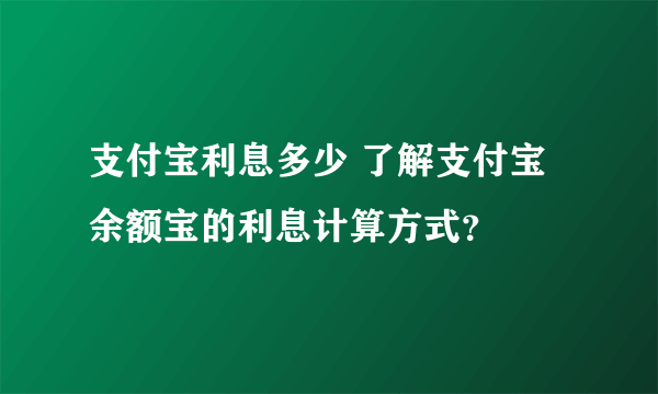 支付宝利息多少 了解支付宝余额宝的利息计算方式？