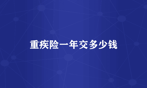 重疾险一年交多少钱