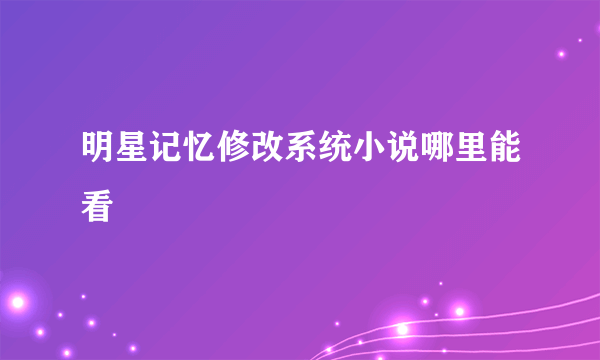 明星记忆修改系统小说哪里能看