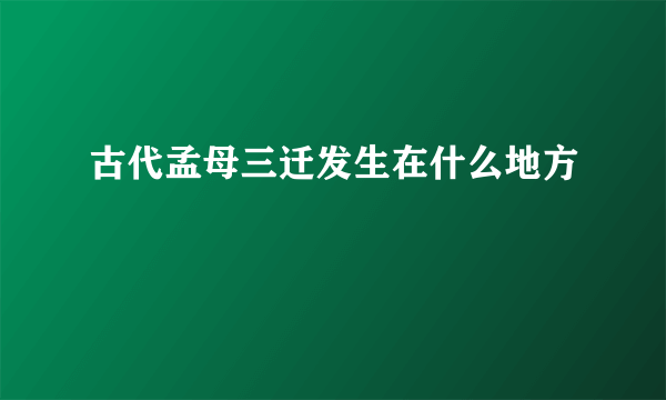 古代孟母三迁发生在什么地方