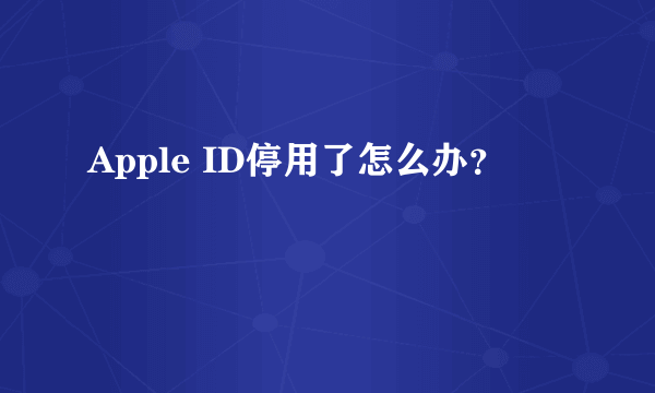 Apple ID停用了怎么办？