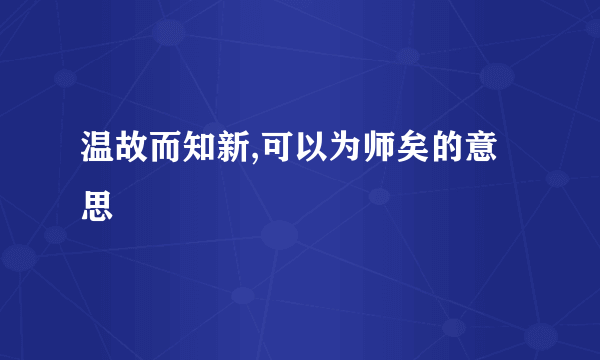 温故而知新,可以为师矣的意思