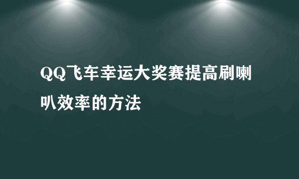 QQ飞车幸运大奖赛提高刷喇叭效率的方法