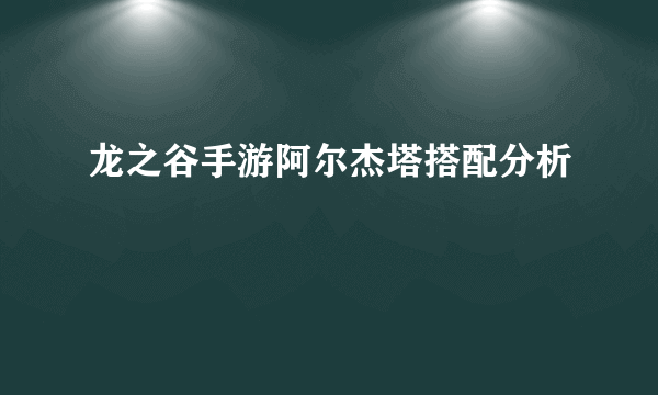 龙之谷手游阿尔杰塔搭配分析