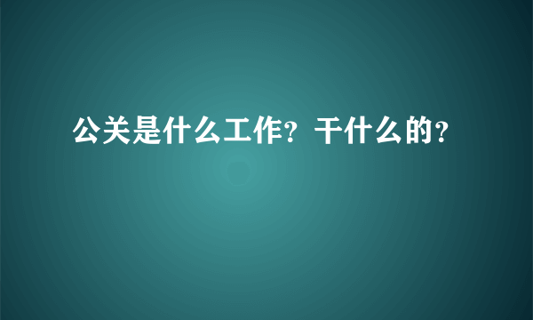 公关是什么工作？干什么的？