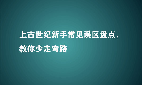 上古世纪新手常见误区盘点，教你少走弯路