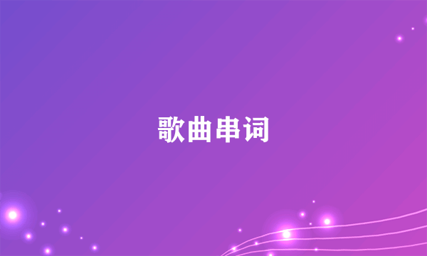 歌曲串词