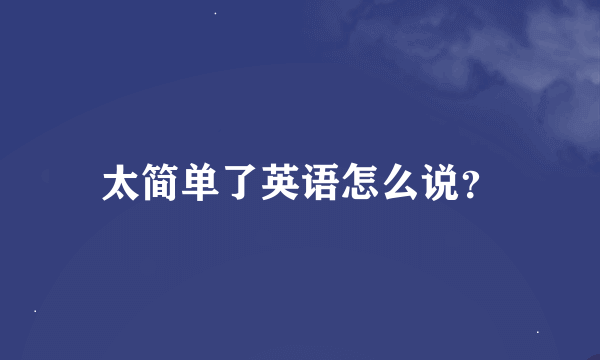 太简单了英语怎么说？