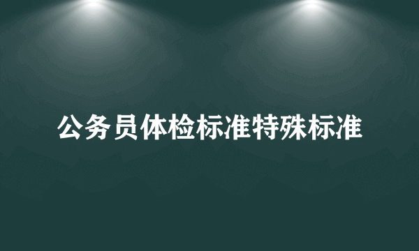 公务员体检标准特殊标准