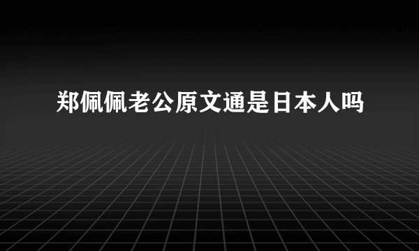 郑佩佩老公原文通是日本人吗