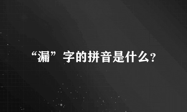 “漏”字的拼音是什么？