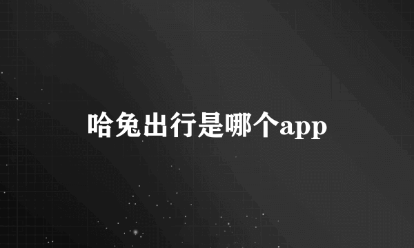 哈兔出行是哪个app