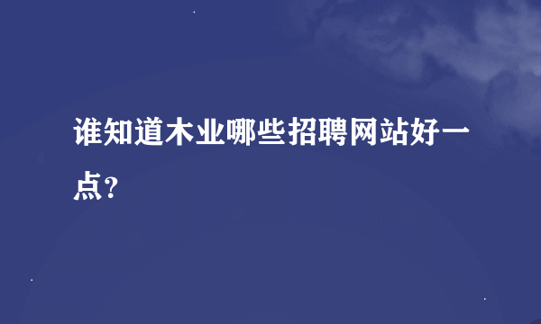 谁知道木业哪些招聘网站好一点？