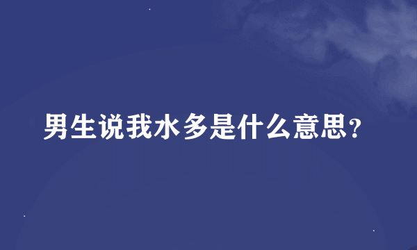 男生说我水多是什么意思？