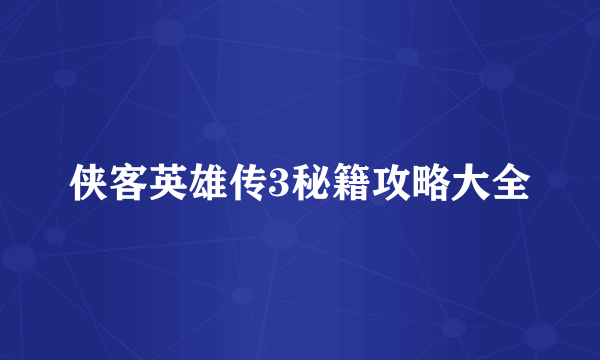 侠客英雄传3秘籍攻略大全