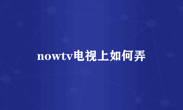 nowtv电视上如何弄