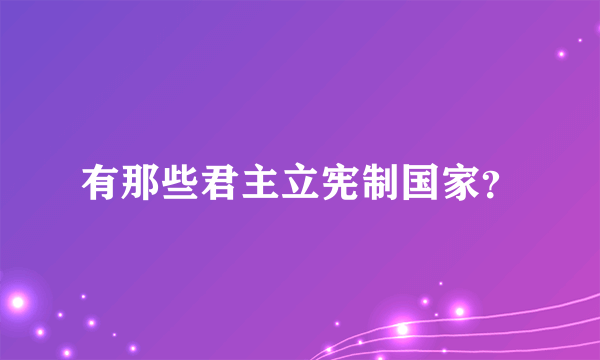 有那些君主立宪制国家？