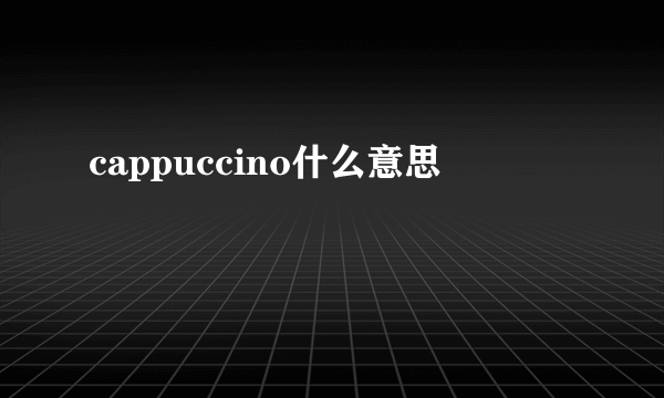 cappuccino什么意思