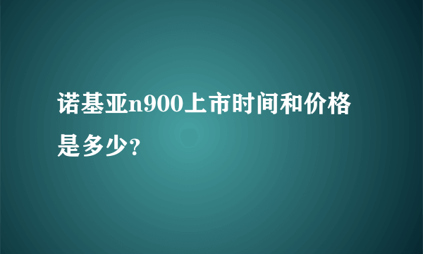 诺基亚n900上市时间和价格是多少？