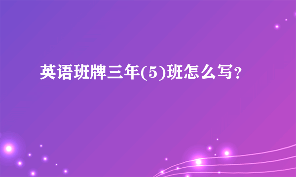 英语班牌三年(5)班怎么写？