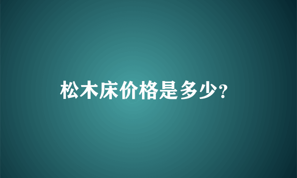 松木床价格是多少？