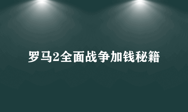 罗马2全面战争加钱秘籍