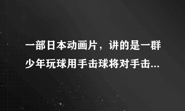 一部日本动画片，讲的是一群少年玩球用手击球将对手击倒算胜利主人公的绝招叫‘火炎击射’谁知道叫什么啊